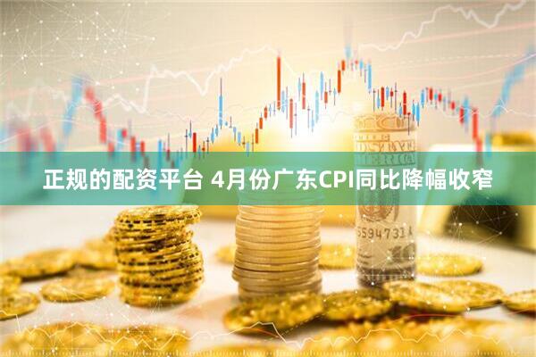 正规的配资平台 4月份广东CPI同比降幅收窄