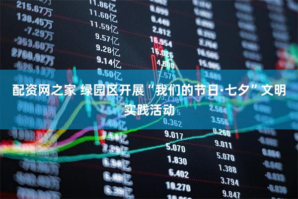 配资网之家 绿园区开展“我们的节日·七夕”文明实践活动