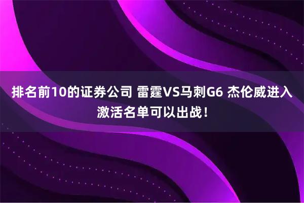 排名前10的证券公司 雷霆VS马刺G6 杰伦威进入激活名单可以出战！