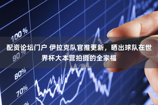 配资论坛门户 伊拉克队官推更新，晒出球队在世界杯大本营拍摄的全家福